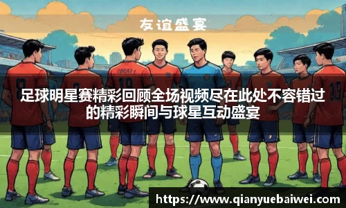 足球明星赛精彩回顾全场视频尽在此处不容错过的精彩瞬间与球星互动盛宴