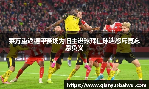 莱万重返德甲赛场为旧主进球拜仁球迷怒斥其忘恩负义