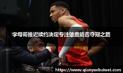 字母哥推迟续约决定专注雄鹿能否夺冠之路