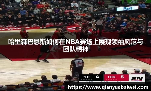 哈里森巴恩斯如何在NBA赛场上展现领袖风范与团队精神