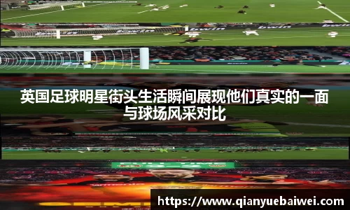 英国足球明星街头生活瞬间展现他们真实的一面与球场风采对比