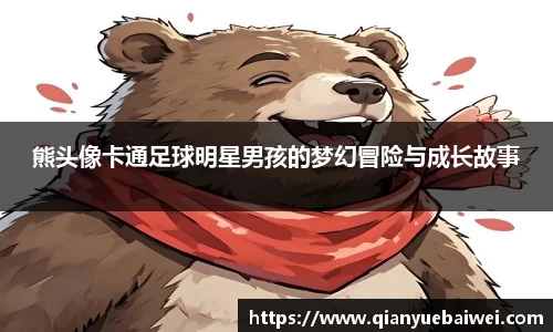 熊头像卡通足球明星男孩的梦幻冒险与成长故事