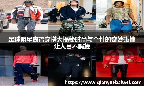 足球明星离谱穿搭大揭秘时尚与个性的奇妙碰撞让人目不暇接