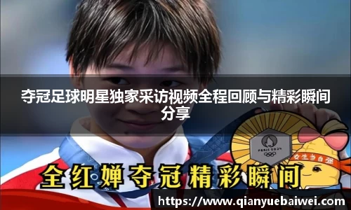 夺冠足球明星独家采访视频全程回顾与精彩瞬间分享