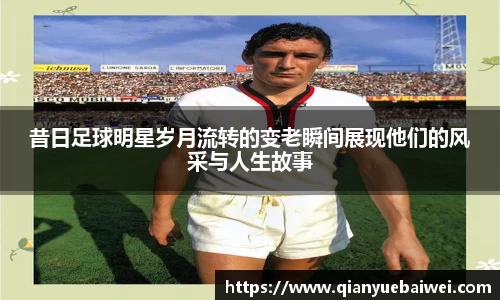 昔日足球明星岁月流转的变老瞬间展现他们的风采与人生故事